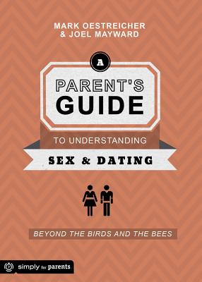 A Parent's Guide to Understanding Sex & Dating: Beyond the Birds and the Bees - Oestreicher, Mark, and Mayward, Joel