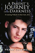 A Parent's Journey into Darkness: In Loving Tribute to Our Son, Eric