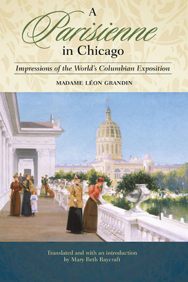 A Parisienne in Chicago: Impressions of the World's Columbian Exposition - Grandin, Madame Leon, and Raycraft, Mary Beth (Translated by), and Lewis, Arnold (Contributions by)