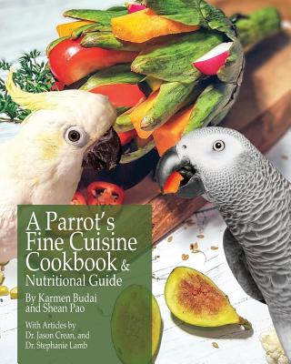 A Parrot's Fine Cuisine Cookbook and Nutritional Guide - Budai, Karmen