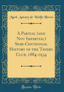 A Partial (and Not Impartial) Semi-Centennial History of the Tavern Club, 1884-1934 (Classic Reprint)