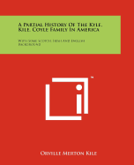 A Partial History Of The Kyle, Kile, Coyle Family In America: With Some Scotch, Irish And English Background