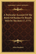 A Particular Account of the Battle of Bunker or Breed's Hill on the June 17, 1775