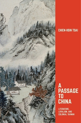 A Passage to China: Literature, Loyalism, and Colonial Taiwan - Tsai, Chien-Hsin