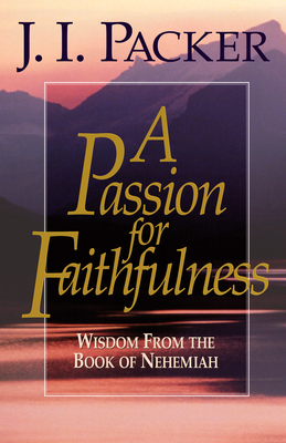 A Passion for Faithfulness: Wisdom from the Book of Nehemiah - Packer, J I, Prof., PH.D