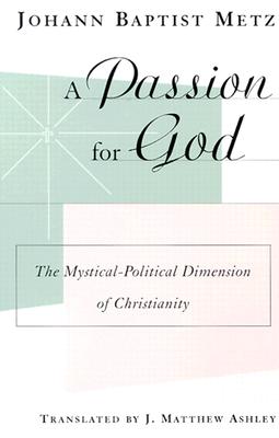 A Passion for God: The Mystical-Political Dimension of Christianity - Metz, Johann Baptist, and Ashley, J Matthew (Translated by)