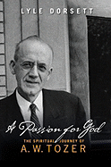 A Passion for God: The Spiritual Journey of A. W. Tozer - Dorsett, Lyle, Professor