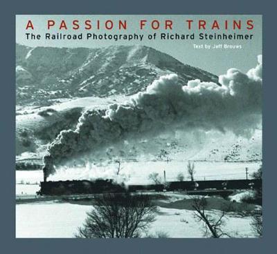 A Passion for Trains: The Railroad Photography of Richard Steinheimer - Steinheimer, Richard (Photographer), and Brouws, Jeff (Text by)