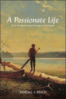 A Passionate Life: W. H. H. Murray, from Preacher to Progressive - Beach, Randall S