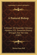 A Pastoral Bishop: A Memoir of Alexander Chinnery-Haldane, D.D., Sometime Bishop of Argyll and the