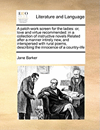 A Patch-work Screen for the Ladies: Or, Love and Virtue Recommended: in a Collection of Instructive Novels Related After a Manner Intirely new, and Interspersed With Rural Poems, Describing the Innocence of a Country-life