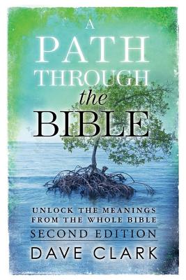 A Path Through The Bible: Unlock the Meanings from the Whole Bible: Second Edition - Clark, Dave