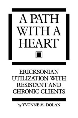 A Path With A Heart: Ericksonian Utilization With Resistant and Chronic Clients - Dolan, Yvonne M.