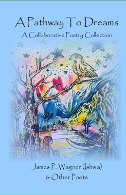 A Pathway To Dreams: A Collaborative Poetry Collection - Wagner, James P