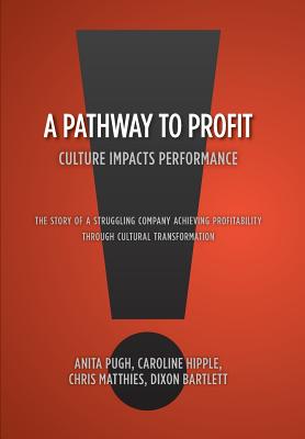 A Pathway to Profit: Culture Impacts Performance The Story of a Struggling Company Achieving Profitability through Cultural Transformation - Bartlett, Anita Pugh Caroline Hipple, and Design, Steven Davenport Cover Design a (Contributions by), and Page, Blake Burton...