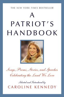 A Patriot's Handbook: Songs, Poems, Stories, and Speeches Celebrating the Land We Love - Kennedy, Caroline, Professor