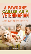 A Pawsome Career as a Veterinarian: A Kids Guide to Becoming a Vet