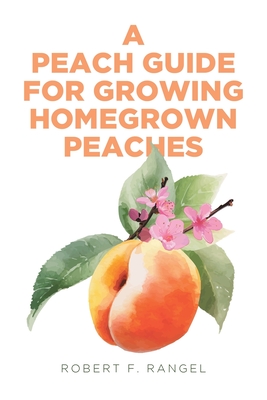 A Peach Guide For Growing Homegrown Peaches - Rangel, Robert F