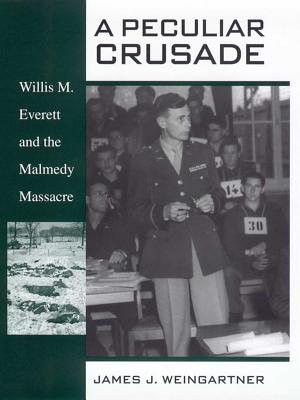 A Peculiar Crusade: Willis M. Everett and the Malmedy Massacre - Weingartner, James J, PH.D.