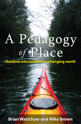 A Pedagogy of Place: Outdoor Education for a Changing World - Brown, Mike, and Wattchow, Brian