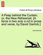 A Peep Behind the Curtain; Or, the New Rehearsal. [A Farce in Two Acts a ND in Prose and Verse, by David Garrick.]