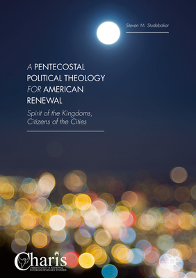 A Pentecostal Political Theology for American Renewal: Spirit of the Kingdoms, Citizens of the Cities - Studebaker, Steven M
