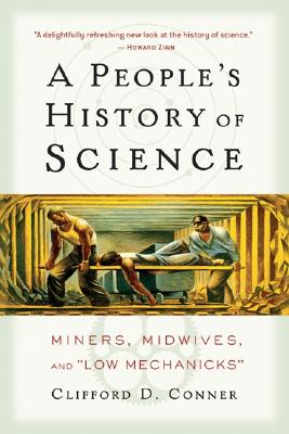 A People's History of Science: Miners, Midwives, and Low Mechanicks - Conner, Clifford D