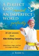 A Perfect God Created an Imperfect World Perfectly: 30 Life Lessons from Kids Kicking Cancer