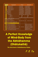 A Perfect Knowledge of Mind-Body from the Abhidhamma (Dh tukath ): The third book of Abhidhamma Pi aka