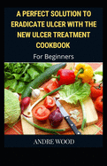 A Perfect Solution To Eradicate Ulcer With The New Ulcer Treatment Cookbook For Beginners