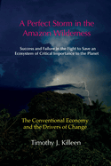 A Perfect Storm in the Amazon Wilderness: Success and Failure in the Fight to Save an Ecosystem of Critical Importance to the Planet. Volume 1: The Conventional Economy and the Drivers of Change