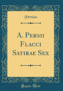 A. Persii Flacci Satirae Sex (Classic Reprint)
