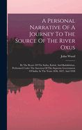 A Personal Narrative of a Journey to the Source of the River Oxus: By the Route of the Indus, Kabul, and Badakhshan, Performed Under the Sanction of the Supreme Government of India, in the Years 1836, 1837, and 1838