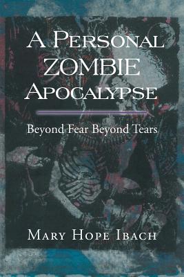 A Personal Zombie Apocalypse: Beyond Fears Beyond Fears - Ibach, Mary Hope