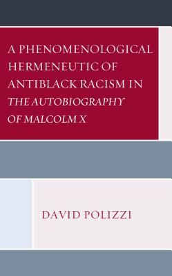 A Phenomenological Hermeneutic of Antiblack Racism in The Autobiography of Malcolm X - Polizzi, David