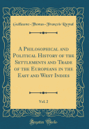A Philosophical and Political History of the Settlements and Trade of the Europeans in the East and West Indies, Vol. 2 (Classic Reprint)