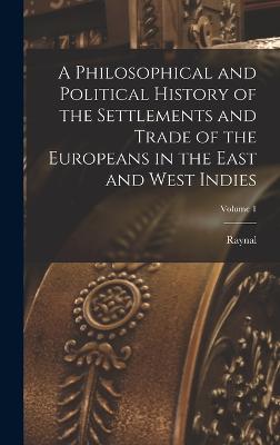 A Philosophical and Political History of the Settlements and Trade of the Europeans in the East and West Indies; Volume 1 - Raynal