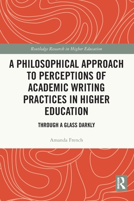 A Philosophical Approach to Perceptions of Academic Writing Practices in Higher Education: Through a Glass Darkly - French, Amanda