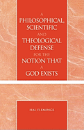 A Philosophical, Scientific and Theological Defense for the Notion That a God Exists