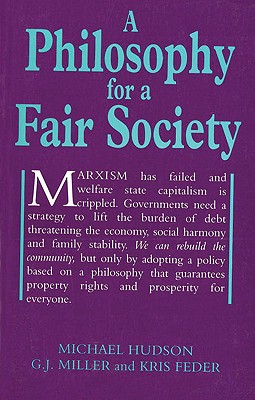 A Philosophy for a Fair Society - Hudson, Michael, and Feder, Kris, and Miller, G J