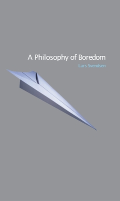A Philosophy of Boredom - Svendsen, Lars, and Irons, John (Translated by)