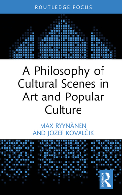 A Philosophy of Cultural Scenes in Art and Popular Culture - Ryynnen, Max, and Kovalcik, Jozef