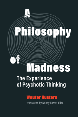 A Philosophy of Madness: The Experience of Psychotic Thinking - Kusters, Wouter, and Forest-Flier, Nancy (Translated by)
