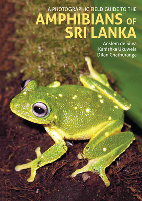 A Photographic Field Guide to the Amphibians of Sri Lanka - de Silva, Anselm, and Ukuwela, Kanishka, and Chathuranga, Dilan