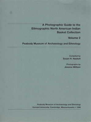 A Photographic Guide to the Ethnographic North American Indian Basket Collection - Haskell, Susan H (Compiled by), and Willson, Jessica (Photographer)