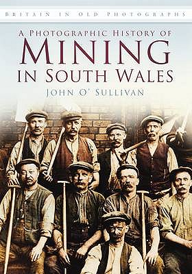 A Photographic History of Mining in South Wales: Britain in Old Photographs - O'Sullivan, John