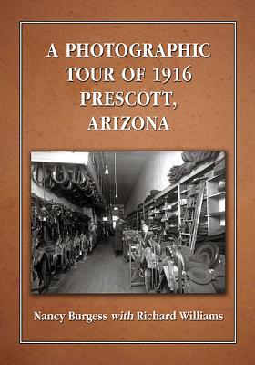 A Photographic Tour of 1916 Prescott, Arizona - Burgess, Nancy, and Williams, Richard