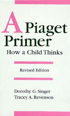 A Piaget Primer: How a Child Thinks - Singer, Dorothy G, Dr., and Revenson, Tracey A