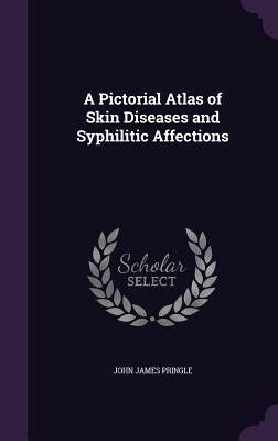 A Pictorial Atlas of Skin Diseases and Syphilitic Affections - Pringle, John James