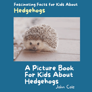A Picture Book for Kids About Hedgehogs: Fascinating Facts for Kids About Hedgehogs